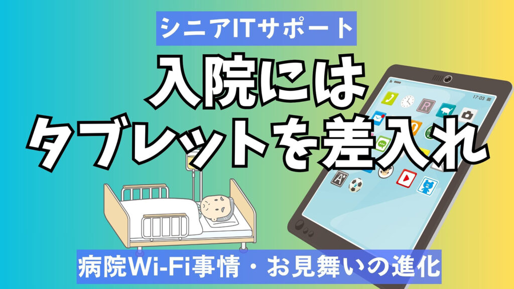 入院する父に差し入れITサポート|病院Wi‑Fi事情・タブレット選び・お見舞いの進化