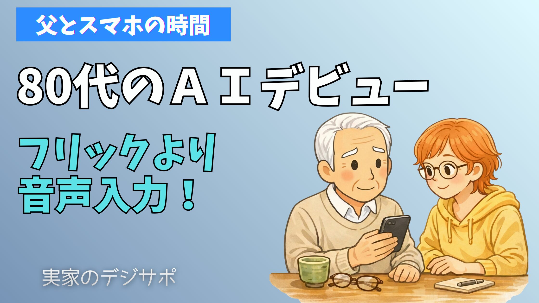 「実家のデジサポ」ブログのアイキャッチ画像。笑顔の高齢男性と若い女性が一緒にスマートフォンを覗き込んでいる温かいイラストに、「父とスマホの時間」「80代のAIデビュー」「フリックより音声入力!」という大きなキャッチコピーが添えられています。