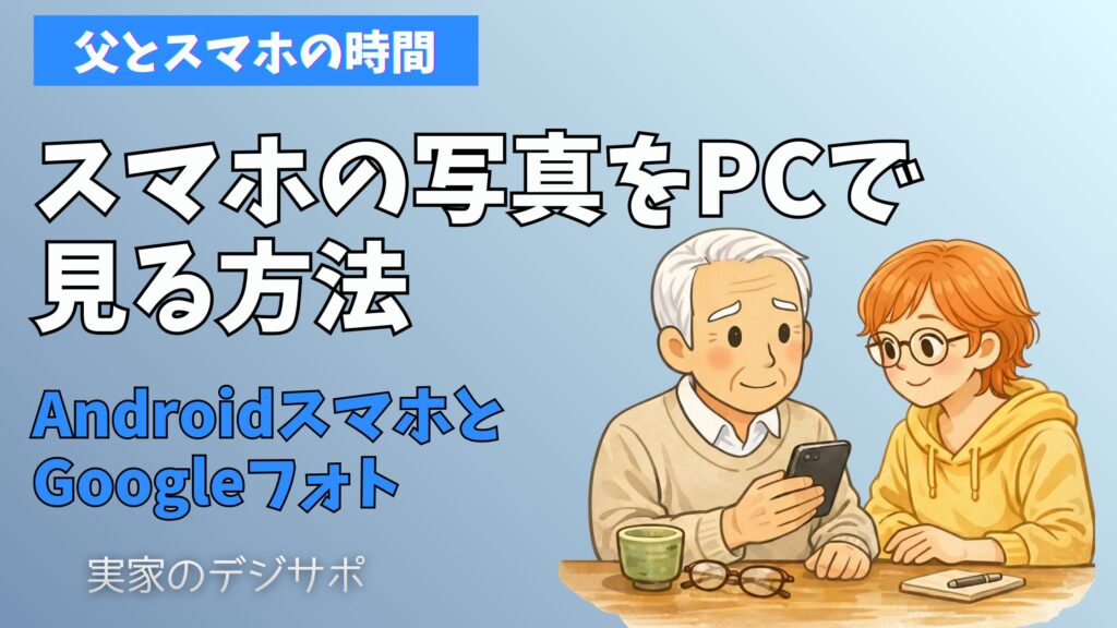 【父とスマホの時間】スマホの写真をPCで見る方法|AndroidスマホとGoogleフォトの使い方を説明したアイキャッチ画像。実家のデジサポ