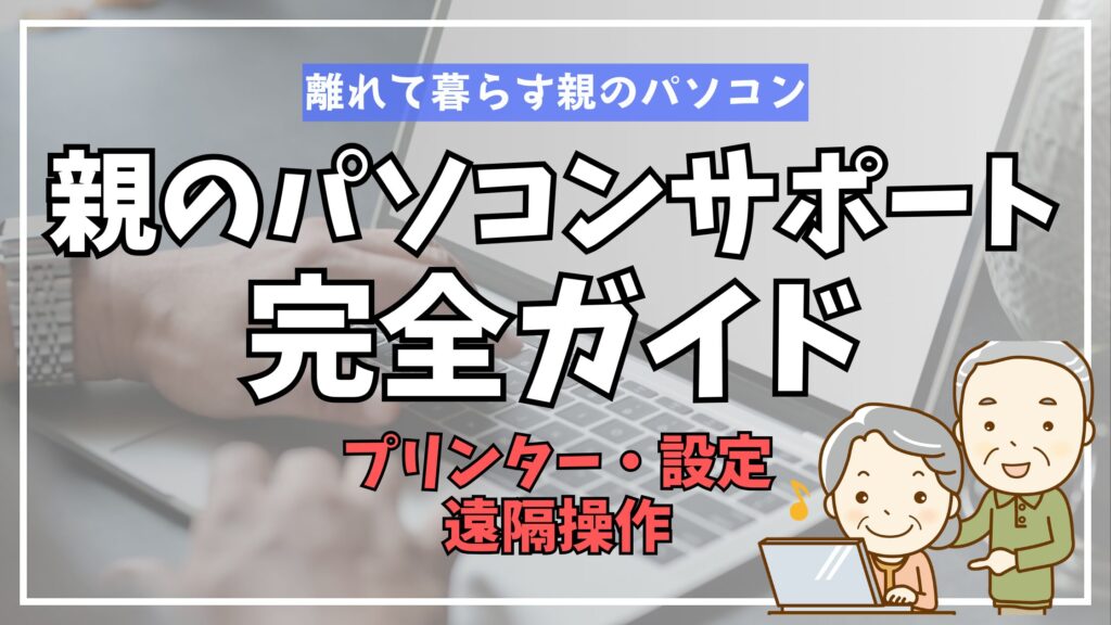 離れて暮らす親のパソコンサポート完全ガイド｜プリンター・設定・遠隔操作まで解説