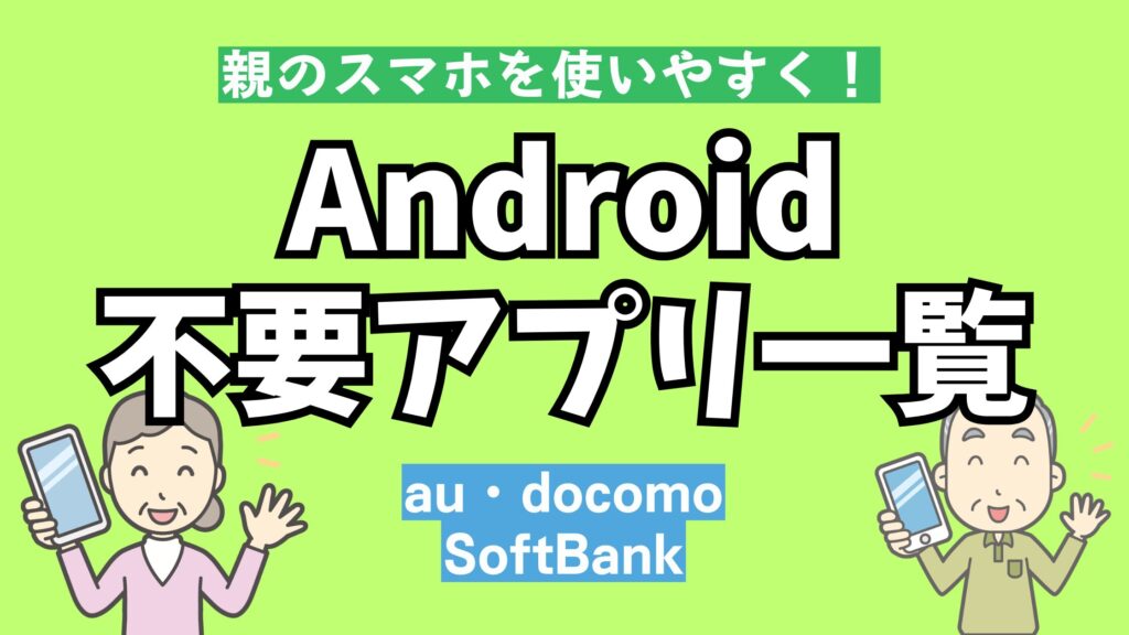Androidスマホの不要なアプリ一覧|キャリア別(au・docomo・SoftBank)
