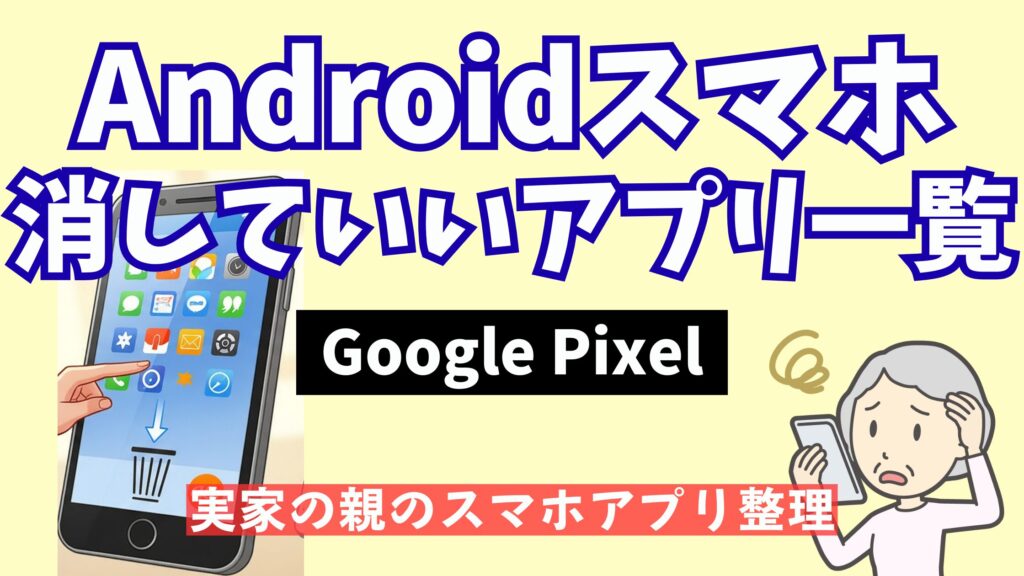 Google Pixelの不要アプリ一覧|消していいアプリを機種別に解説